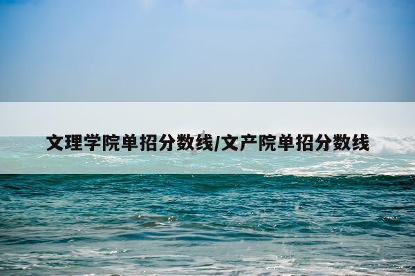 文理学院单招分数线/文产院单招分数线