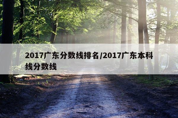 2017广东分数线排名/2017广东本科线分数线