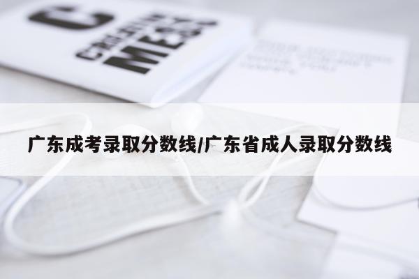广东成考录取分数线/广东省成人录取分数线
