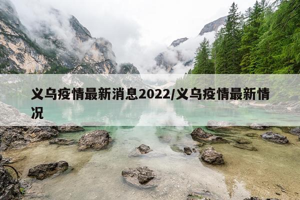 义乌疫情最新消息2022/义乌疫情最新情况