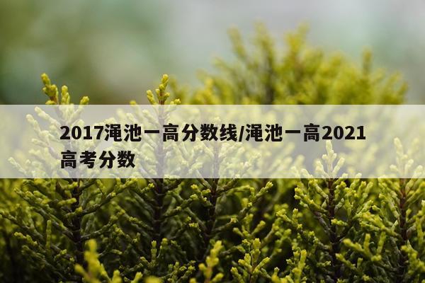 2017渑池一高分数线/渑池一高2021高考分数