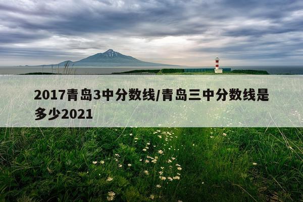 2017青岛3中分数线/青岛三中分数线是多少2021