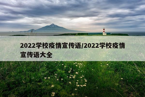 2022学校疫情宣传语/2022学校疫情宣传语大全
