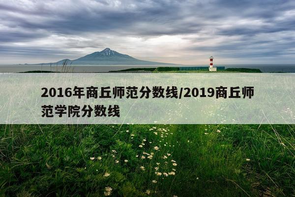 2016年商丘师范分数线/2019商丘师范学院分数线