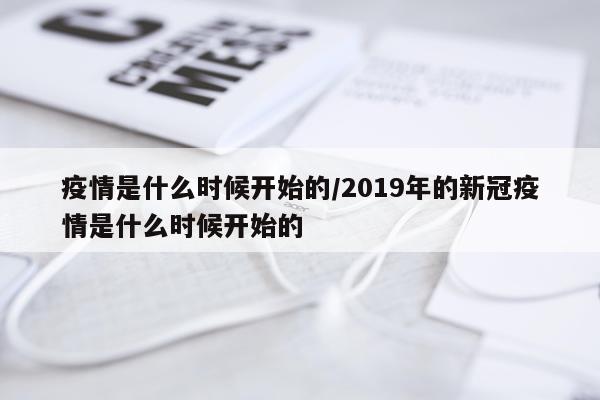 疫情是什么时候开始的/2019年的新冠疫情是什么时候开始的