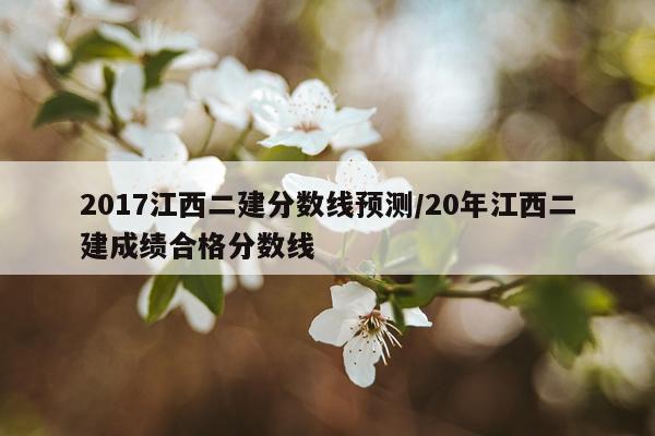 2017江西二建分数线预测/20年江西二建成绩合格分数线