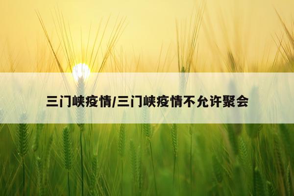 三门峡疫情/三门峡疫情不允许聚会