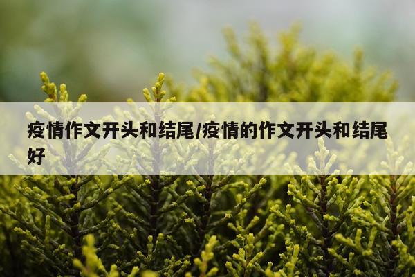 疫情作文开头和结尾/疫情的作文开头和结尾好