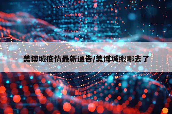 美博城疫情最新通告/美博城搬哪去了