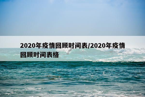2020年疫情回顾时间表/2020年疫情回顾时间表格