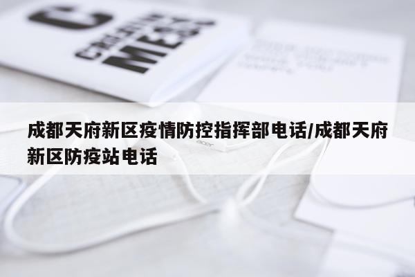 成都天府新区疫情防控指挥部电话/成都天府新区防疫站电话