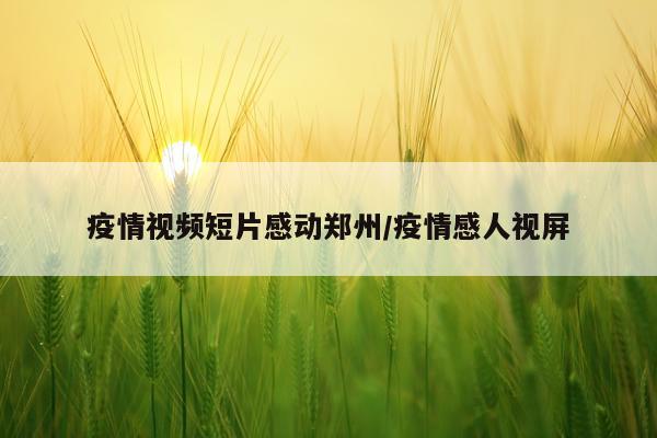 疫情视频短片感动郑州/疫情感人视屏