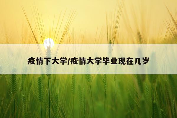 疫情下大学/疫情大学毕业现在几岁
