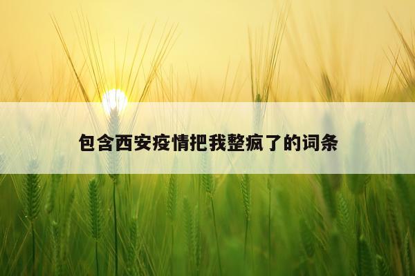 包含西安疫情把我整疯了的词条