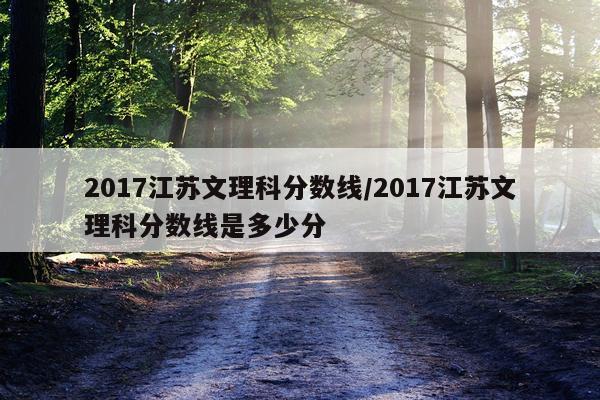 2017江苏文理科分数线/2017江苏文理科分数线是多少分