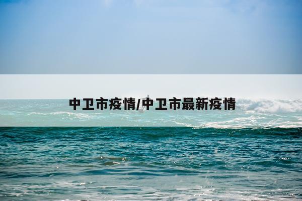 中卫市疫情/中卫市最新疫情