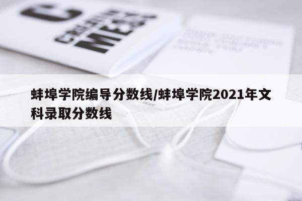 蚌埠学院编导分数线/蚌埠学院2021年文科录取分数线