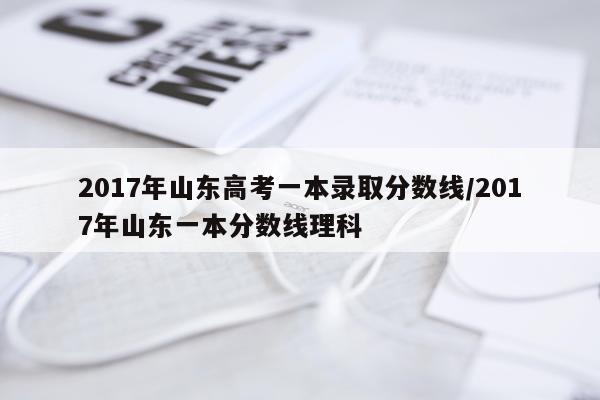 2017年山东高考一本录取分数线/2017年山东一本分数线理科