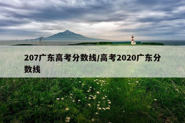 207广东高考分数线/高考2020广东分数线