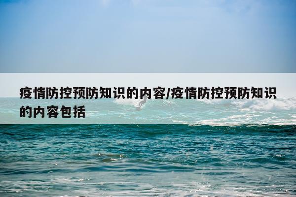 疫情防控预防知识的内容/疫情防控预防知识的内容包括