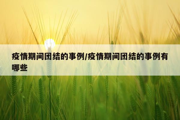 疫情期间团结的事例/疫情期间团结的事例有哪些