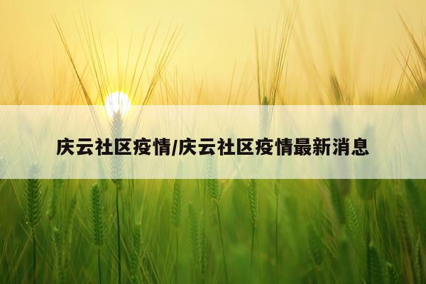 庆云社区疫情/庆云社区疫情最新消息
