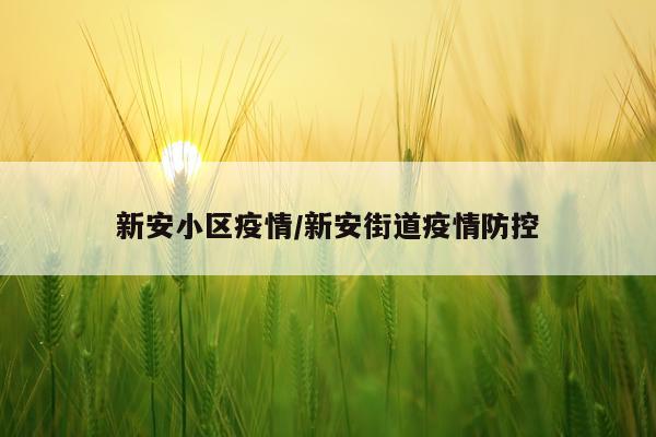 新安小区疫情/新安街道疫情防控