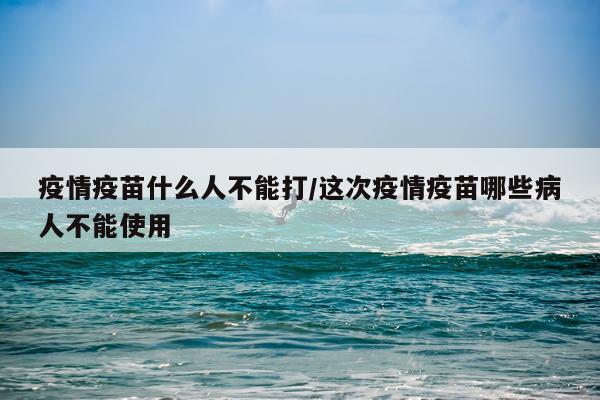 疫情疫苗什么人不能打/这次疫情疫苗哪些病人不能使用