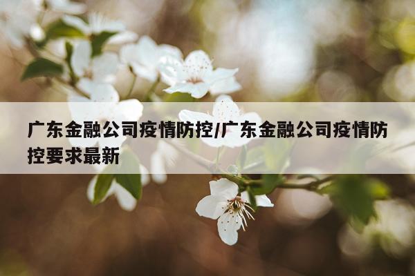 广东金融公司疫情防控/广东金融公司疫情防控要求最新