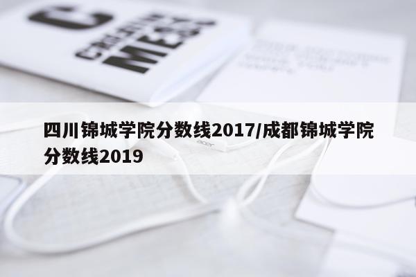 四川锦城学院分数线2017/成都锦城学院分数线2019