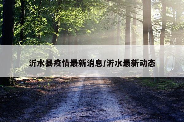 沂水县疫情最新消息/沂水最新动态
