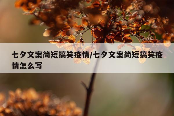 七夕文案简短搞笑疫情/七夕文案简短搞笑疫情怎么写