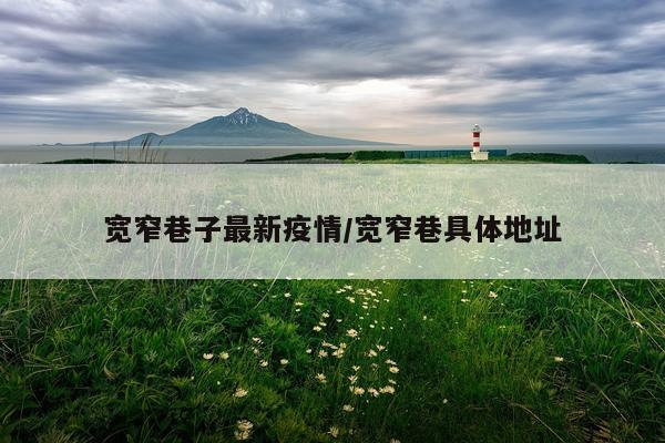 宽窄巷子最新疫情/宽窄巷具体地址