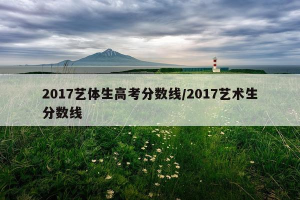 2017艺体生高考分数线/2017艺术生分数线