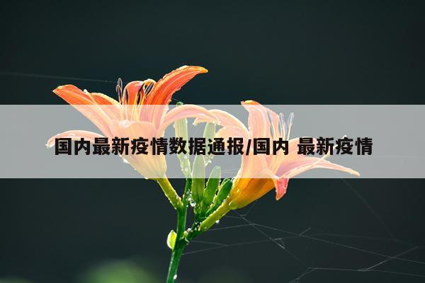 国内最新疫情数据通报/国内 最新疫情