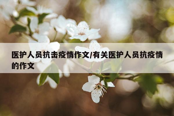 医护人员抗击疫情作文/有关医护人员抗疫情的作文