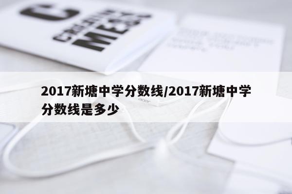 2017新塘中学分数线/2017新塘中学分数线是多少