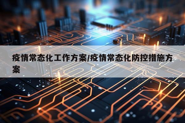 疫情常态化工作方案/疫情常态化防控措施方案