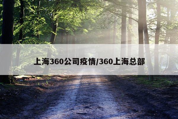 上海360公司疫情/360上海总部