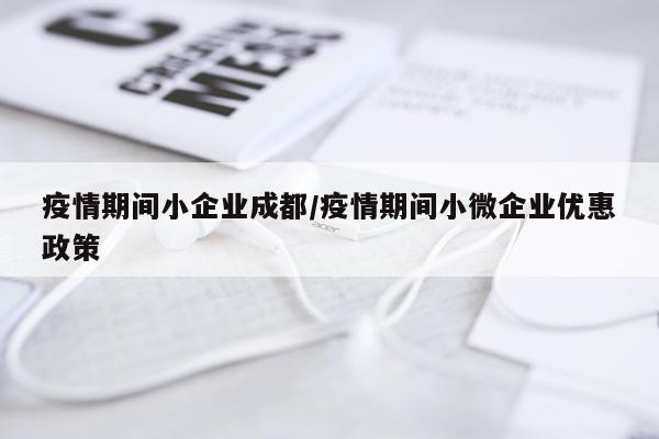 疫情期间小企业成都/疫情期间小微企业优惠政策