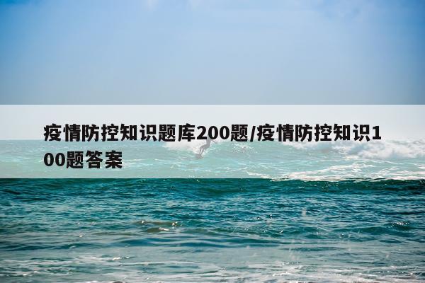 疫情防控知识题库200题/疫情防控知识100题答案