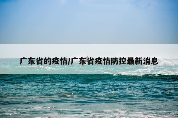 广东省的疫情/广东省疫情防控最新消息