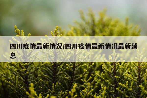 四川疫情最新情况/四川疫情最新情况最新消息