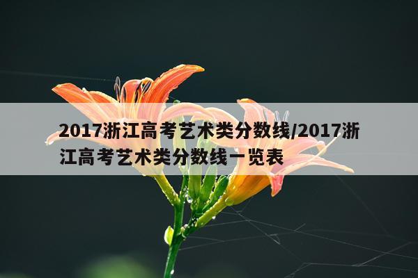 2017浙江高考艺术类分数线/2017浙江高考艺术类分数线一览表