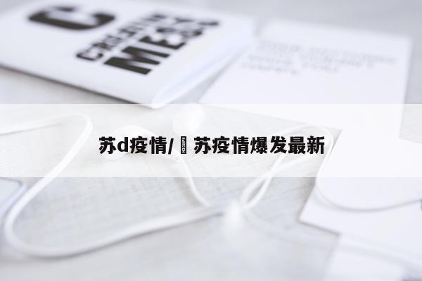 苏d疫情/冮苏疫情爆发最新
