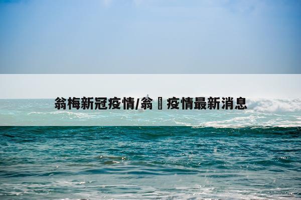 翁梅新冠疫情/翁垟疫情最新消息