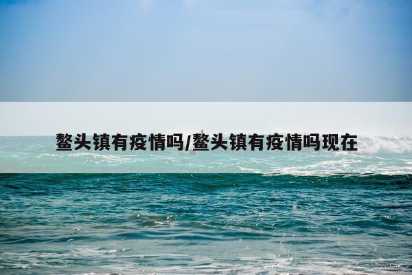 鳌头镇有疫情吗/鳌头镇有疫情吗现在
