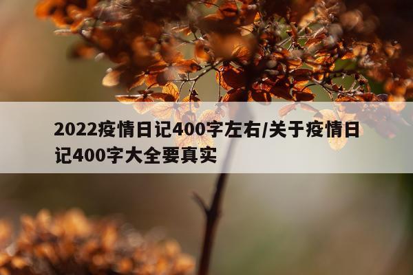 2022疫情日记400字左右/关于疫情日记400字大全要真实