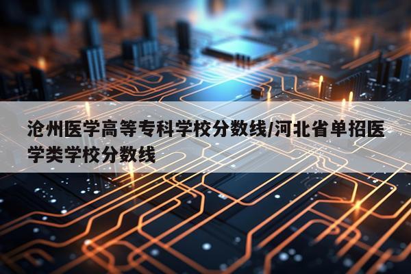 沧州医学高等专科学校分数线/河北省单招医学类学校分数线