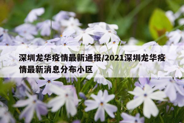 深圳龙华疫情最新通报/2021深圳龙华疫情最新消息分布小区